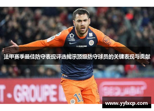 法甲赛季最佳防守表现评选揭示顶级防守球员的关键表现与贡献