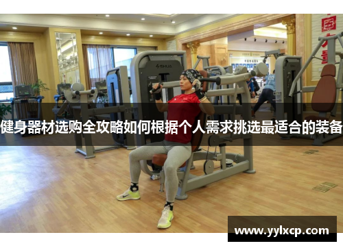 健身器材选购全攻略如何根据个人需求挑选最适合的装备