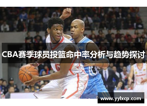 CBA赛季球员投篮命中率分析与趋势探讨