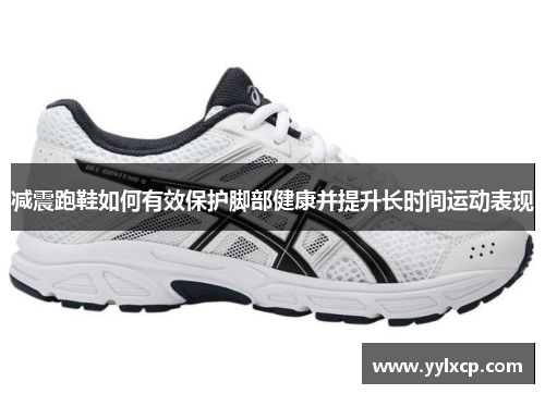 减震跑鞋如何有效保护脚部健康并提升长时间运动表现