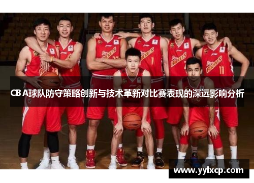 CBA球队防守策略创新与技术革新对比赛表现的深远影响分析
