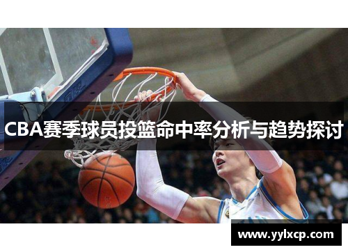 CBA赛季球员投篮命中率分析与趋势探讨