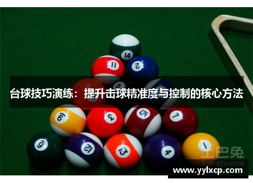 台球技巧演练：提升击球精准度与控制的核心方法